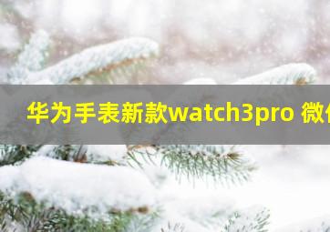 华为手表新款watch3pro 微信